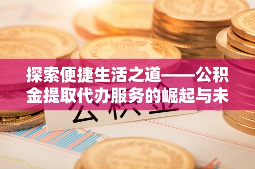 普兰店探索便捷生活之道——公积金提取代办服务的崛起与未来