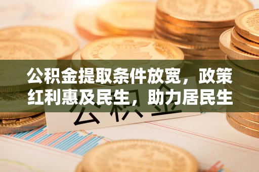 普兰店公积金提取条件放宽，政策红利惠及民生，助力居民生活质量提升