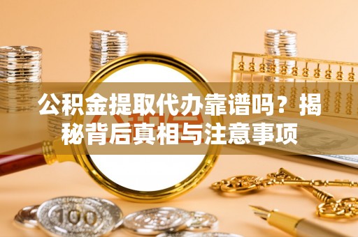 普兰店公积金提取代办靠谱吗？揭秘背后真相与注意事项