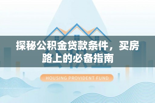普兰店探秘公积金贷款条件，买房路上的必备指南