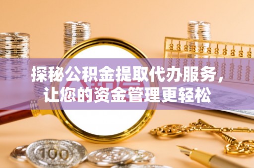普兰店探秘公积金提取代办服务，让您的资金管理更轻松