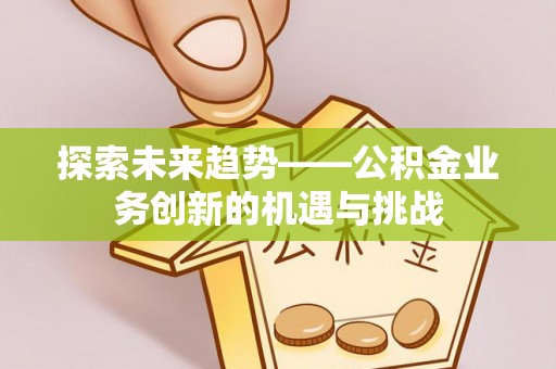 普兰店探索未来趋势——公积金业务创新的机遇与挑战
