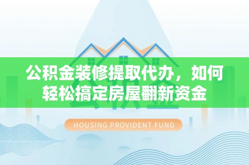 普兰店公积金装修提取代办，如何轻松搞定房屋翻新资金