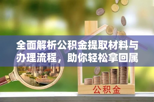 普兰店全面解析公积金提取材料与办理流程，助你轻松拿回属于自己的钱