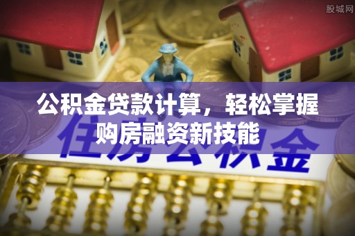 普兰店公积金贷款计算，轻松掌握购房融资新技能
