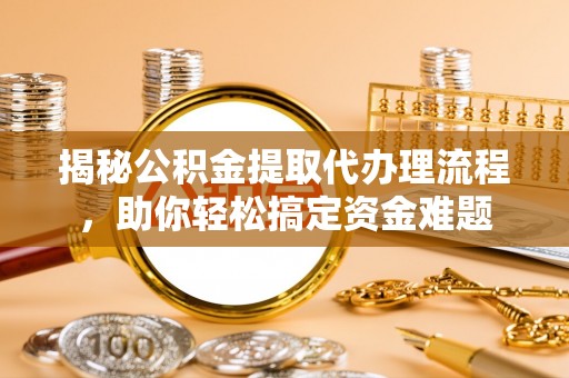 普兰店揭秘公积金提取代办理流程，助你轻松搞定资金难题