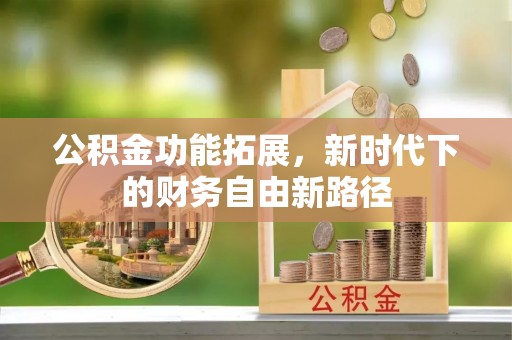 普兰店公积金功能拓展，新时代下的财务自由新路径
