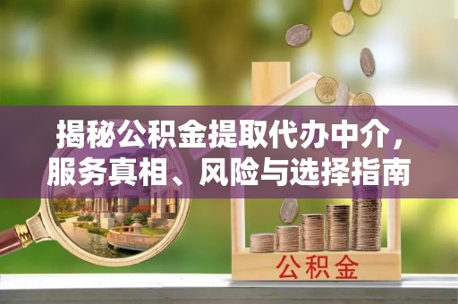 普兰店揭秘公积金提取代办中介，服务真相、风险与选择指南