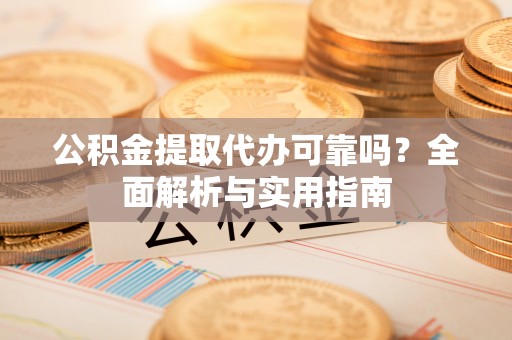 普兰店公积金提取代办可靠吗？全面解析与实用指南