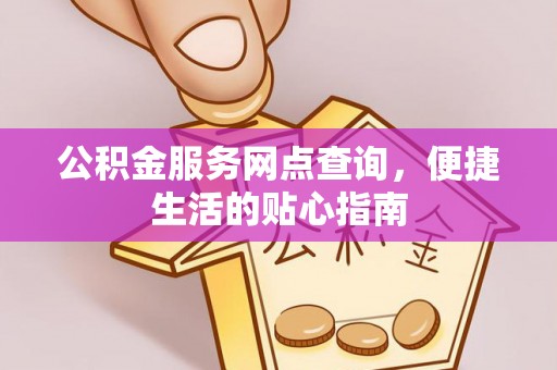 普兰店公积金服务网点查询，便捷生活的贴心指南