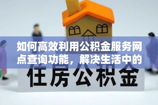 普兰店如何高效利用公积金服务网点查询功能，解决生活中的资金难题