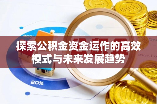 普兰店探索公积金资金运作的高效模式与未来发展趋势