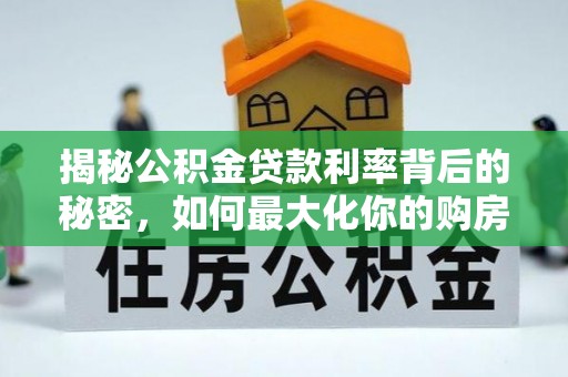 普兰店揭秘公积金贷款利率背后的秘密，如何最大化你的购房优势