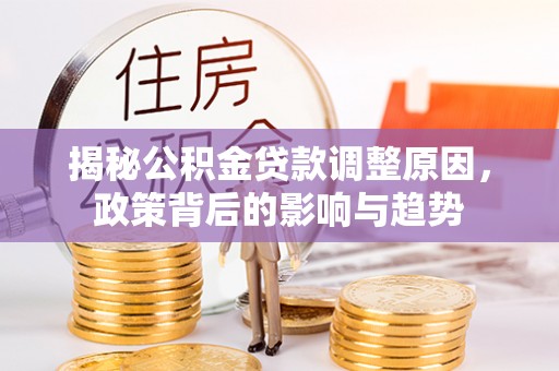 普兰店揭秘公积金贷款调整原因，政策背后的影响与趋势