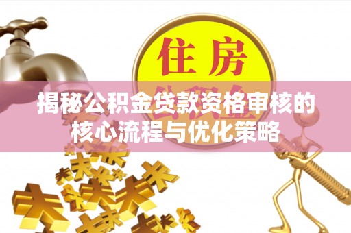 普兰店揭秘公积金贷款资格审核的核心流程与优化策略