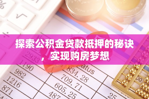 普兰店探索公积金贷款抵押的秘诀，实现购房梦想